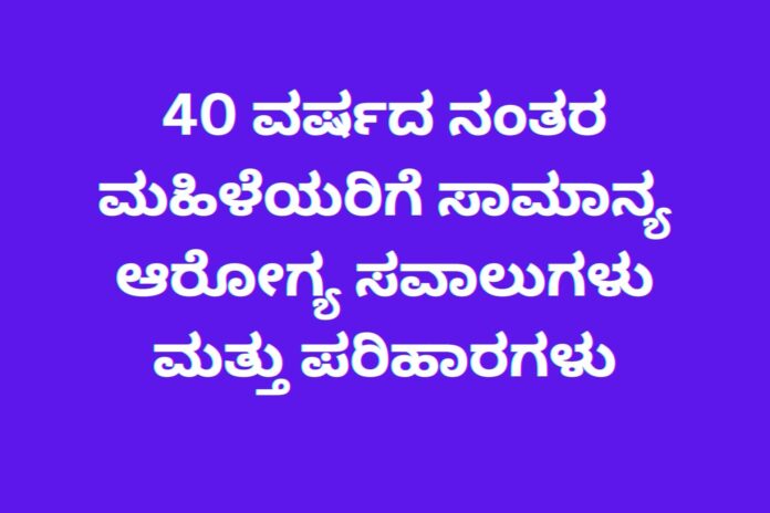 40 ವರ್ಷದ ನಂತರ ಮಹಿಳೆಯರಿಗೆ ಸಾಮಾನ್ಯ ಆರೋಗ್ಯ ಸವಾಲುಗಳು ಮತ್ತು ಪರಿಹಾರಗಳು